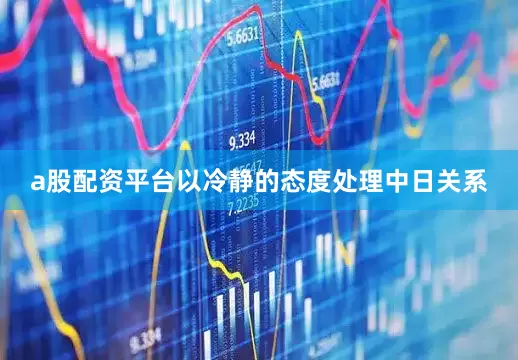 a股配资平台以冷静的态度处理中日关系