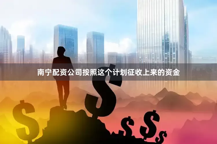 南宁配资公司按照这个计划征收上来的资金