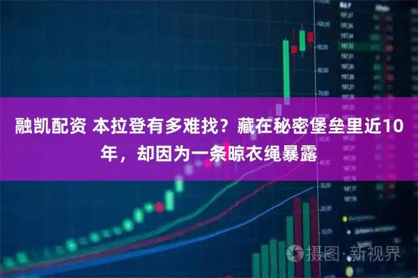 融凯配资 本拉登有多难找？藏在秘密堡垒里近10年，却因为一条晾衣绳暴露