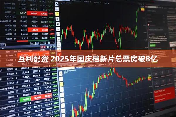 互利配资 2025年国庆档新片总票房破8亿