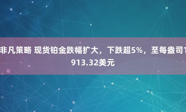 非凡策略 现货铂金跌幅扩大，下跌超5%，至每盎司1913.32美元