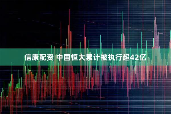 信康配资 中国恒大累计被执行超42亿
