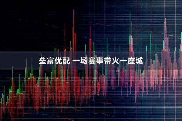 垒富优配 一场赛事带火一座城